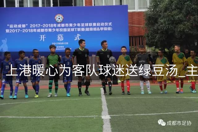 上港暖心为客队球迷送绿豆汤 主帅带队成绩获认可