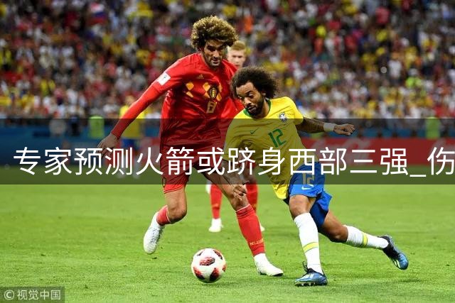 专家预测火箭或跻身西部三强 伤病成关键变量