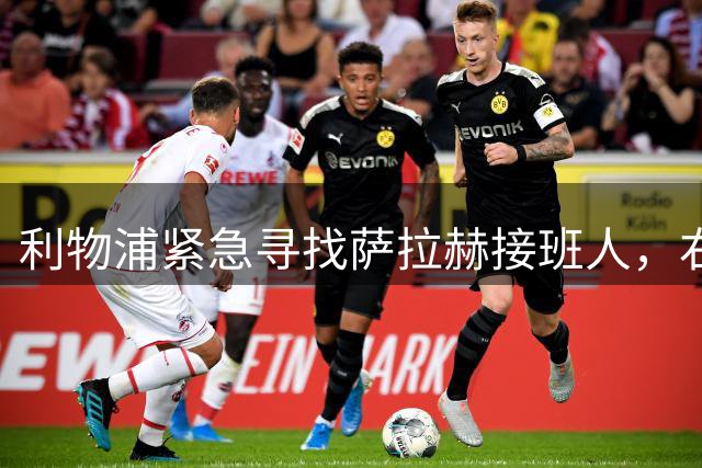 利物浦紧急寻找萨拉赫接班人，右路补强迫在眉睫