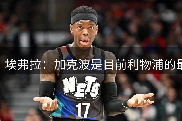 埃弗拉：加克波是目前利物浦的最佳 维尔茨无法主宰比赛