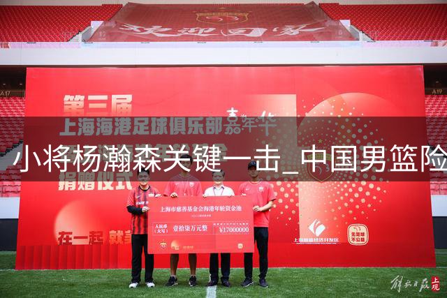小将杨瀚森关键一击 中国男篮险胜展露新希望