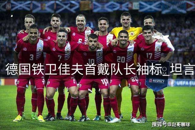 德国铁卫佳夫首戴队长袖标 坦言愿为纽卡扛起领袖重任