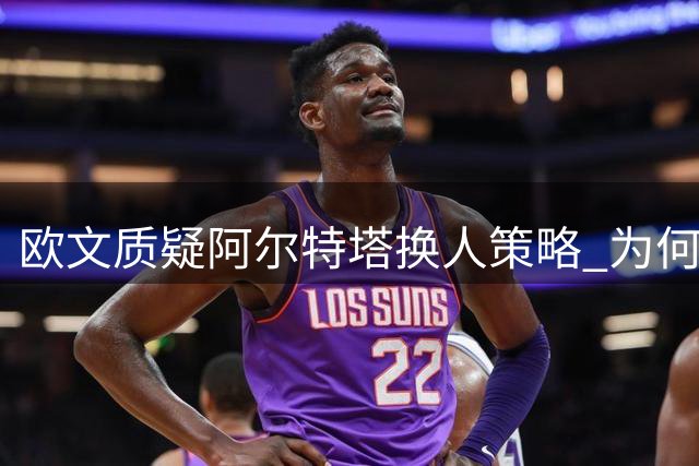 欧文质疑阿尔特塔换人策略 为何不启用新星道曼？