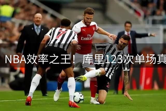 NBA效率之王！库里123次单场真实命中率超80%创历史纪录